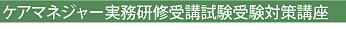 ケアマネジャー実務研修受講試験受験対策講座