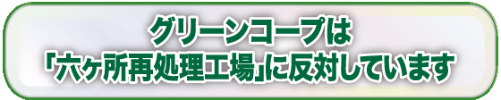 グリーンコープは「六ヶ所再処理工場」に反対しています