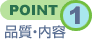 POINT1 品質・内容