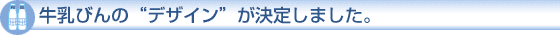 牛乳びんの“デザイン”が決定しました。
