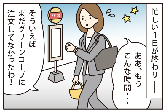 ４コマ漫画2：次の日。仕事で遅くなっちゃった。そういえば、まだグリーンコープ頼んでないわ