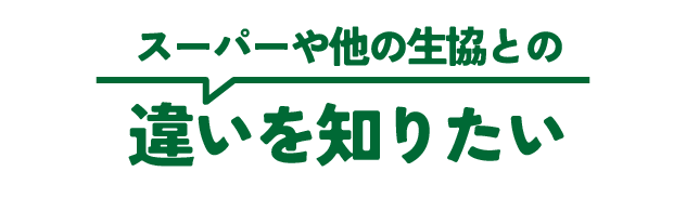 スーパーや他の生協との 違いを知りたい