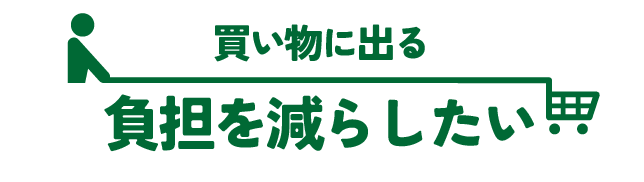 買い物に出る「負担を減らしたい」