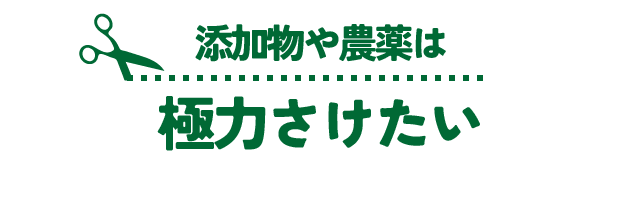 添加物や農薬は 極力さけたい