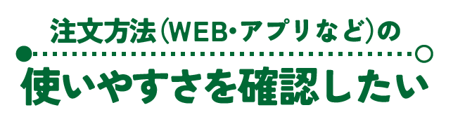 注文方法（WEB・アプリなど）の「使いやすさを確認したい」