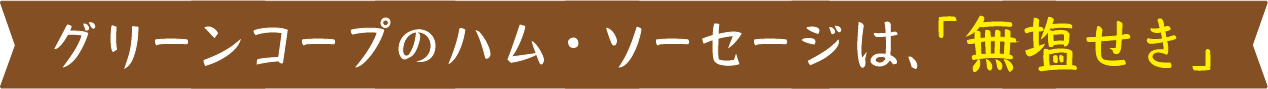 グリーンコープのハム・ソーセージは、無塩せき