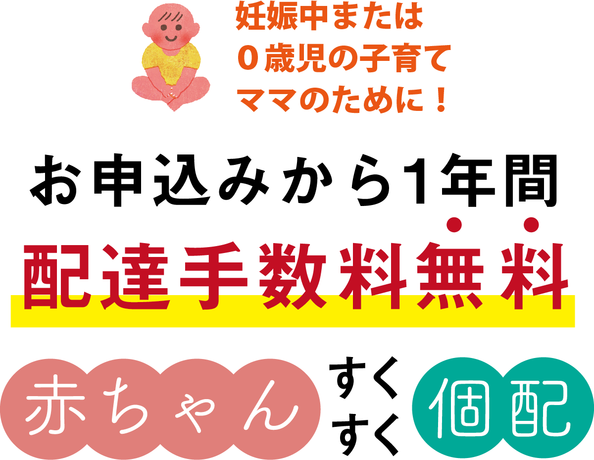 妊娠中または０歳児の子育てママのために！お申込みから1年間 配達手数料無料　赤ちゃんすくすく個配