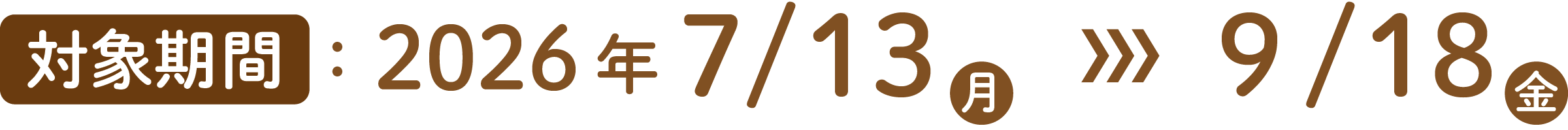 対象期間：2026年7/13（月）≫ 9/18（金）